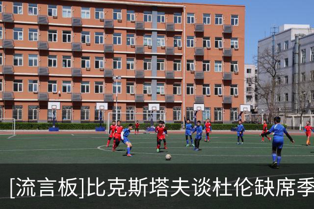[流言板]比克斯塔夫谈杜伦缺席季前赛：为他安排了循序渐进恢复计划